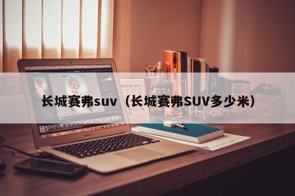 长城赛弗suv（长城赛弗SUV多少米）