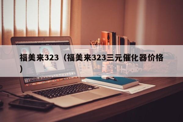 福美来323（福美来323三元催化器价格）