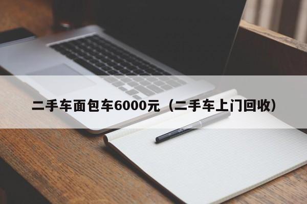 二手车面包车6000元（二手车上门回收）