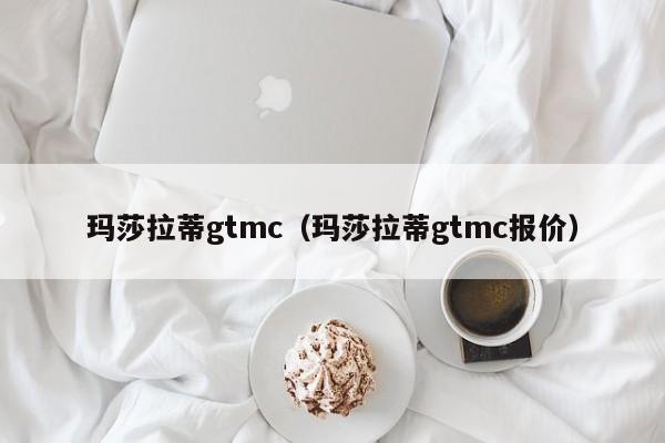 玛莎拉蒂gtmc（玛莎拉蒂gtmc报价）